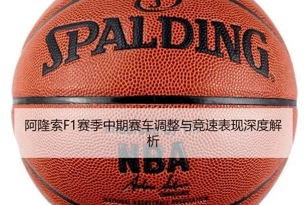 阿隆索F1赛季中期赛车调整与竞速表现深度解析
